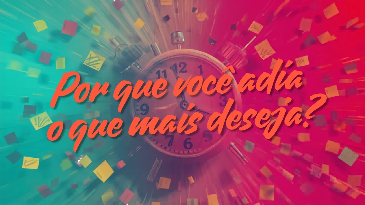 Por que você adia o que mais deseja?